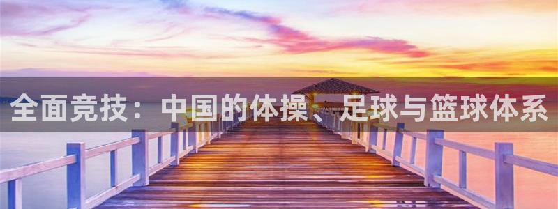 斗体育app下载官网苹果：全面竞技：中国的体操、足球与篮球体系