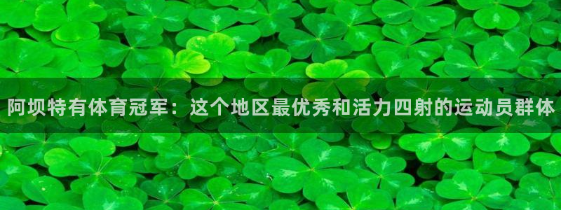 斗体育app官网入口：阿坝特有体育冠军：这个地区最优秀和活力四射的运动员群体