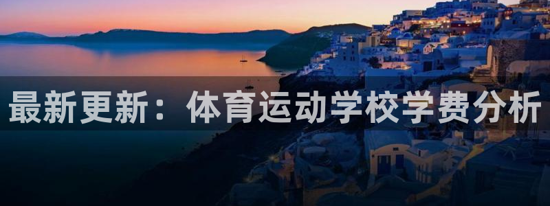斗体育英超西甲德甲：最新更新：体育运动学校学费分析